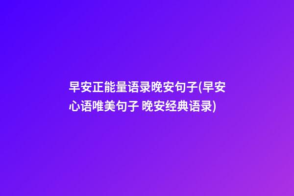 早安正能量语录晚安句子(早安心语唯美句子 晚安经典语录)